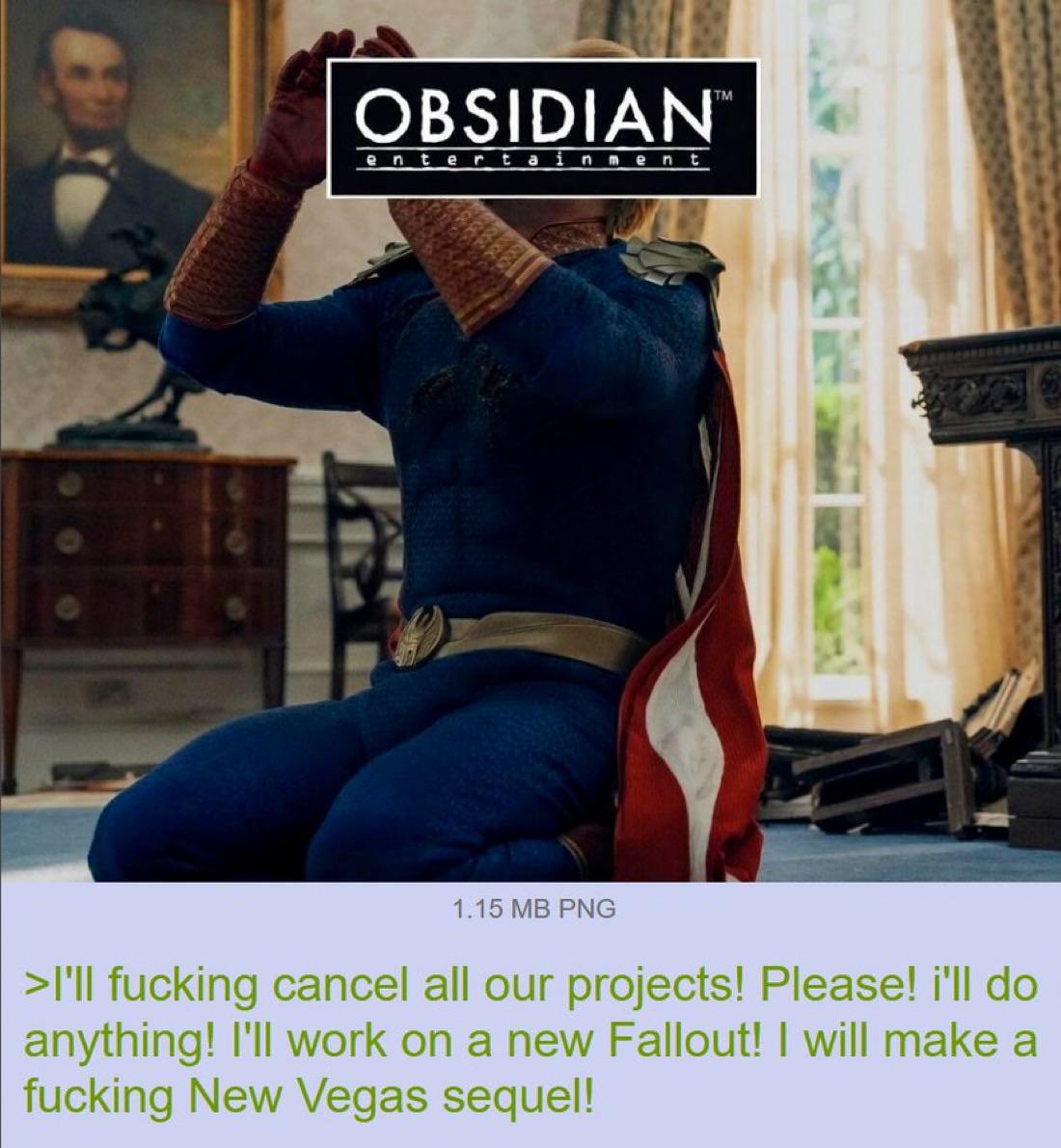 OBSIDIAN™ entertainment 1.15 MB PNG >I'll f------ cancel all our projects! Please! i'll do anything! I'll work on a new Fallout! I will make a f------ New Vegas sequel!