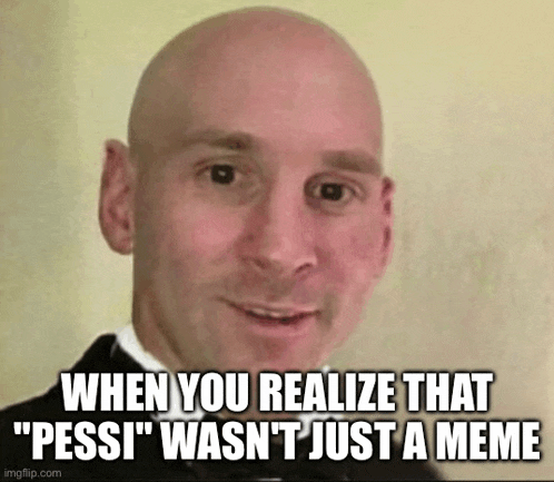 WHEN YOU REALIZE THAT "PESSI" WASN'T JUST A MEME imgflip.com