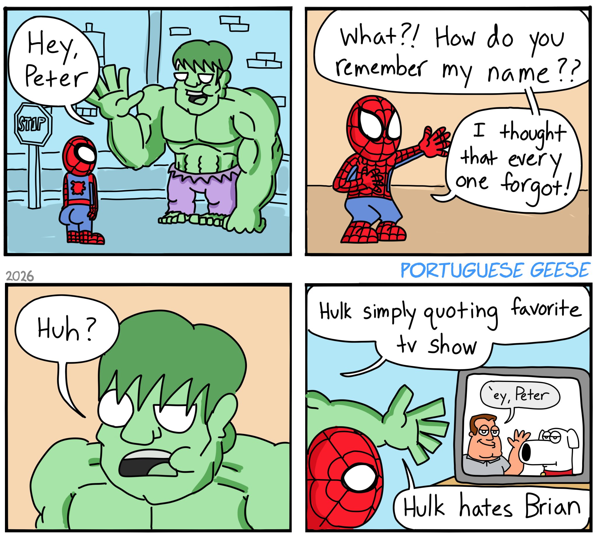 Hey, Peter STOP 2026 What?! How do you remember my name?? I thought that every one forgot! Huh? PORTUGUESE GEESE Hulk simply quoting favorite tv show ey, Peter Hulk hates Brian