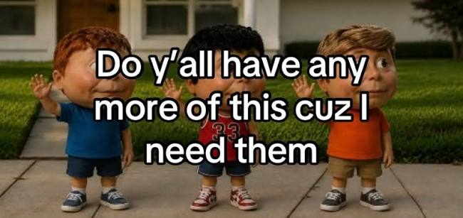 Do y'all have any more of this cuz I 23 need them