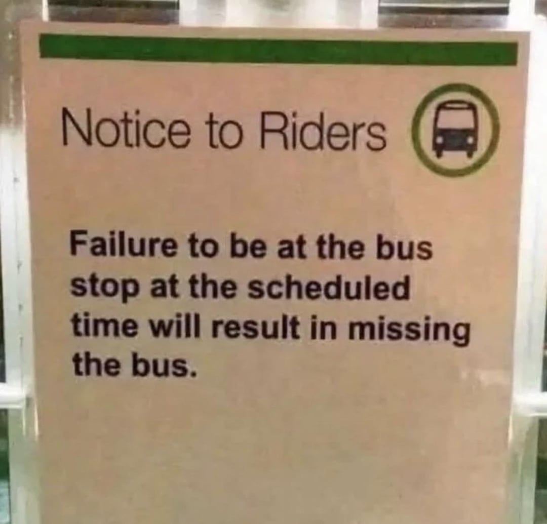 Notice to Riders Failure to be at the bus stop at the scheduled time will result in missing the bus. D