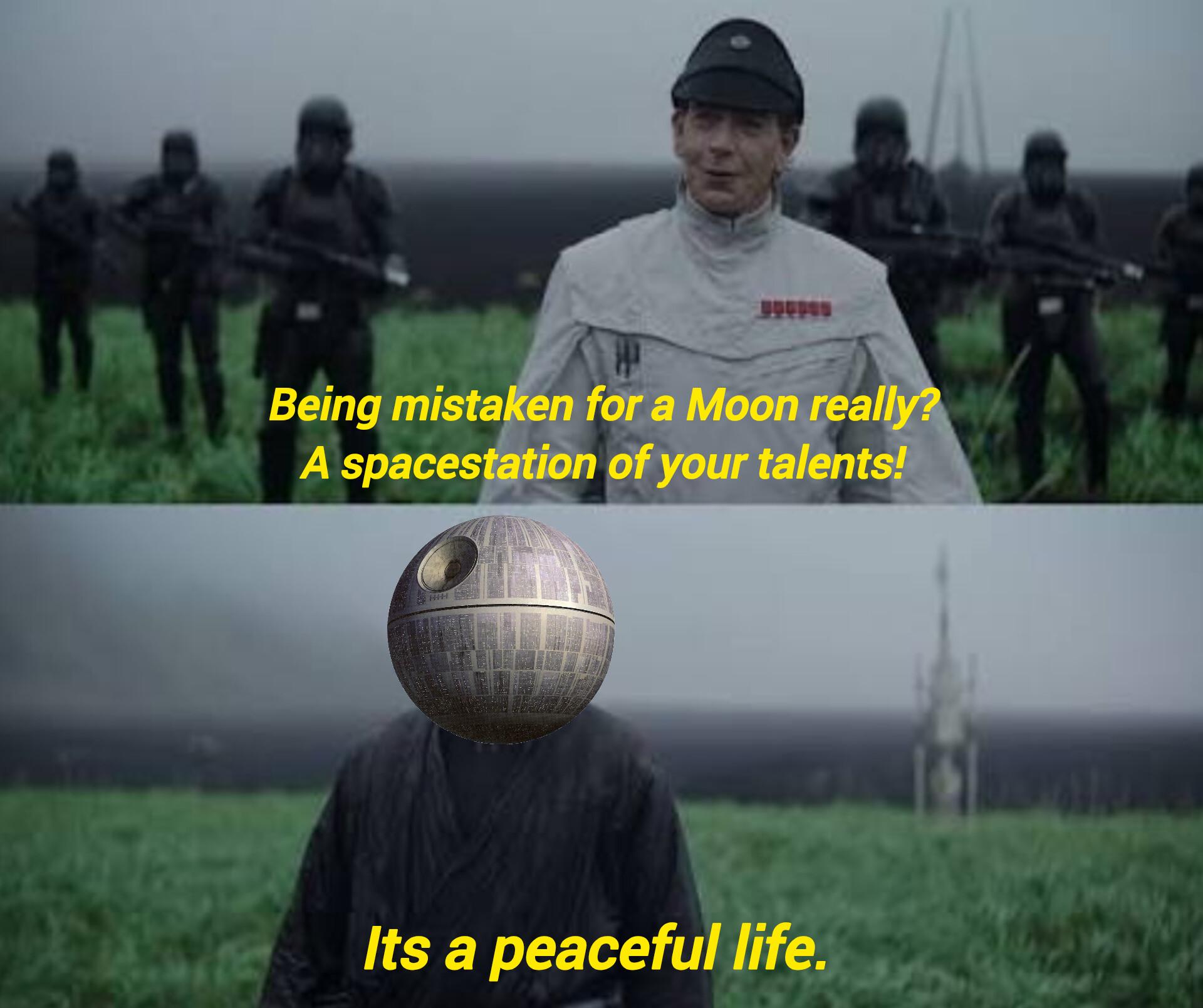 Being mistaken for a Moon really? A spacestation of your talents! HHH Its a peaceful life.