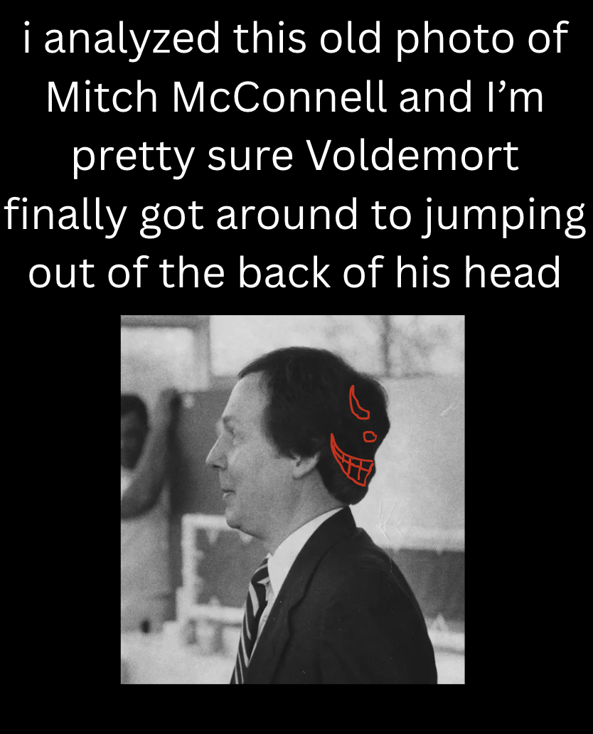 i analyzed this old photo of Mitch McConnell and I'm pretty sure Voldemort finally got around to jumping out of the back of his head