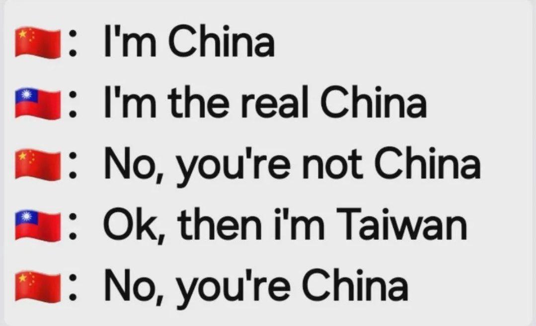 : I'm China 1: I'm the real China 1: No, you're not China 1: Ok, then i'm Taiwan 1: No, you're China