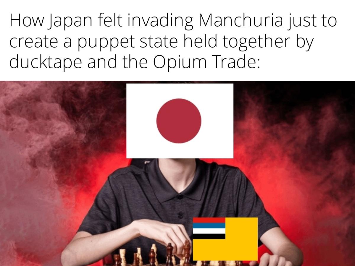 How Japan felt invading Manchuria just to create a puppet state held together by ducktape and the Opium Trade: