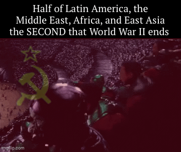 Half of Latin America, the Middle East, Africa, and East Asia the SECOND that World War II ends imgflip.com