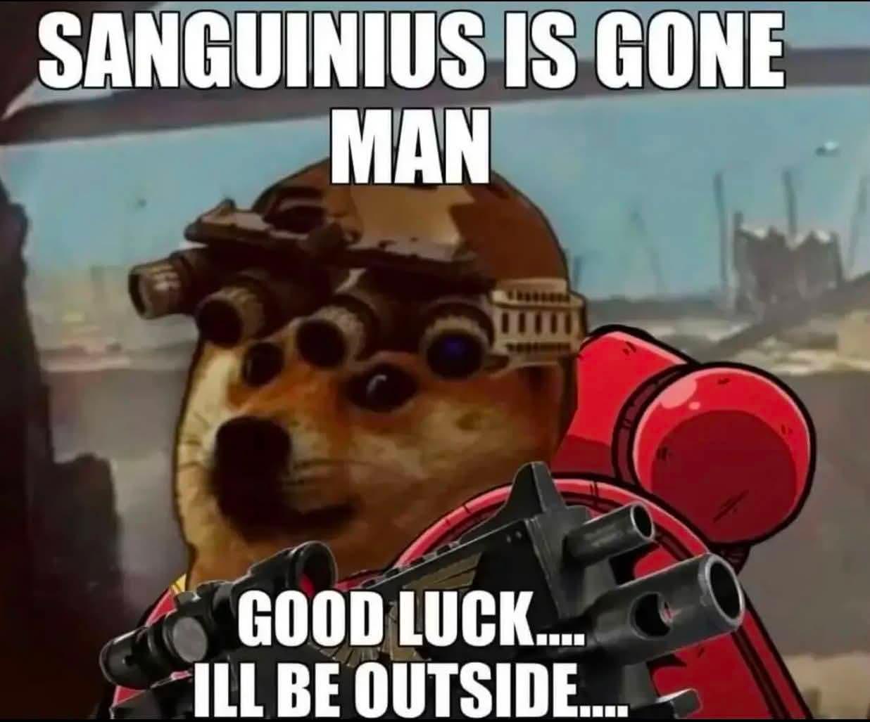 SANGUINIUS IS GONE MAN GOOD LUCK.... ILL BE OUTSIDE....