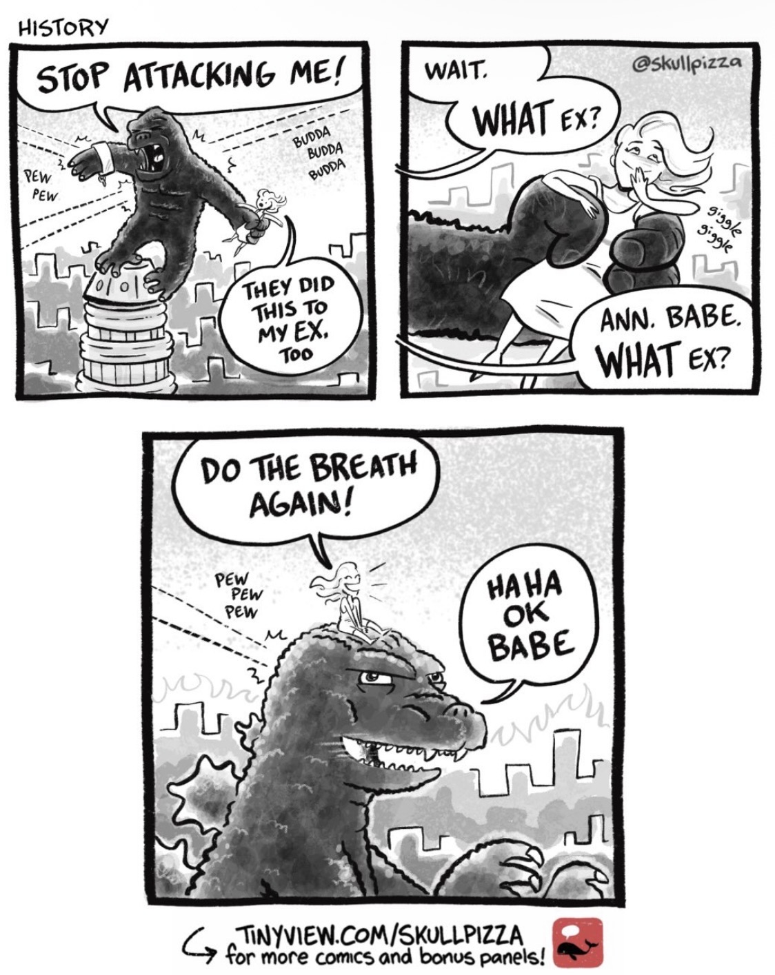 HISTORY STOP ATTACKING ME! PEW PEW BUDDA BUDDA BUDDA ES WAIT. WHAT EX? @skullpizza giggle giggle THEY DID THIS TO MY EX. Too DO THE BREATH AGAIN! ANN. BABE WHAT EX? PEW PEW PEW HAHA OK BABE Lavery TINYVIEW.COM/SKULLPIZZA for comics and bonus panels!