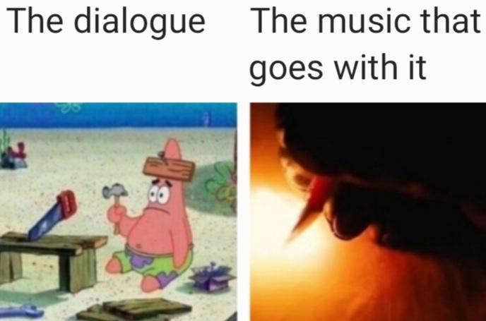 The dialogue The music that goes with it