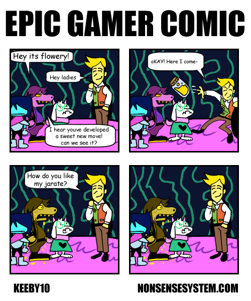 EPIC GAMER COMIC Hey its flowery! Hey ladies I hear youve developed a sweet new move! can we see it? How do you like my jarate? OKAY! Here I come- KEEBY10 NONSENSESYSTEM.COM