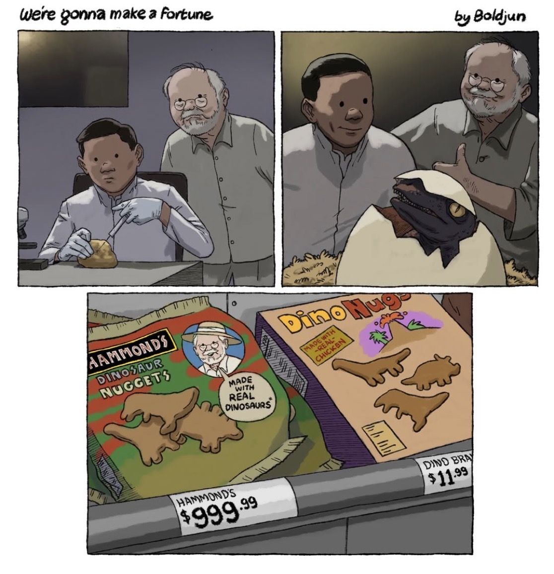 We're gonna make a Fortune by Boldjun 63 AAMMOND'S DINOSAUR NUGGETS MADE WITH REAL DINOSAURS Dino Nuge MADE WITH -REAL- CHICKEN HAMMOND'S $999.99 DINO BRAY $11.99