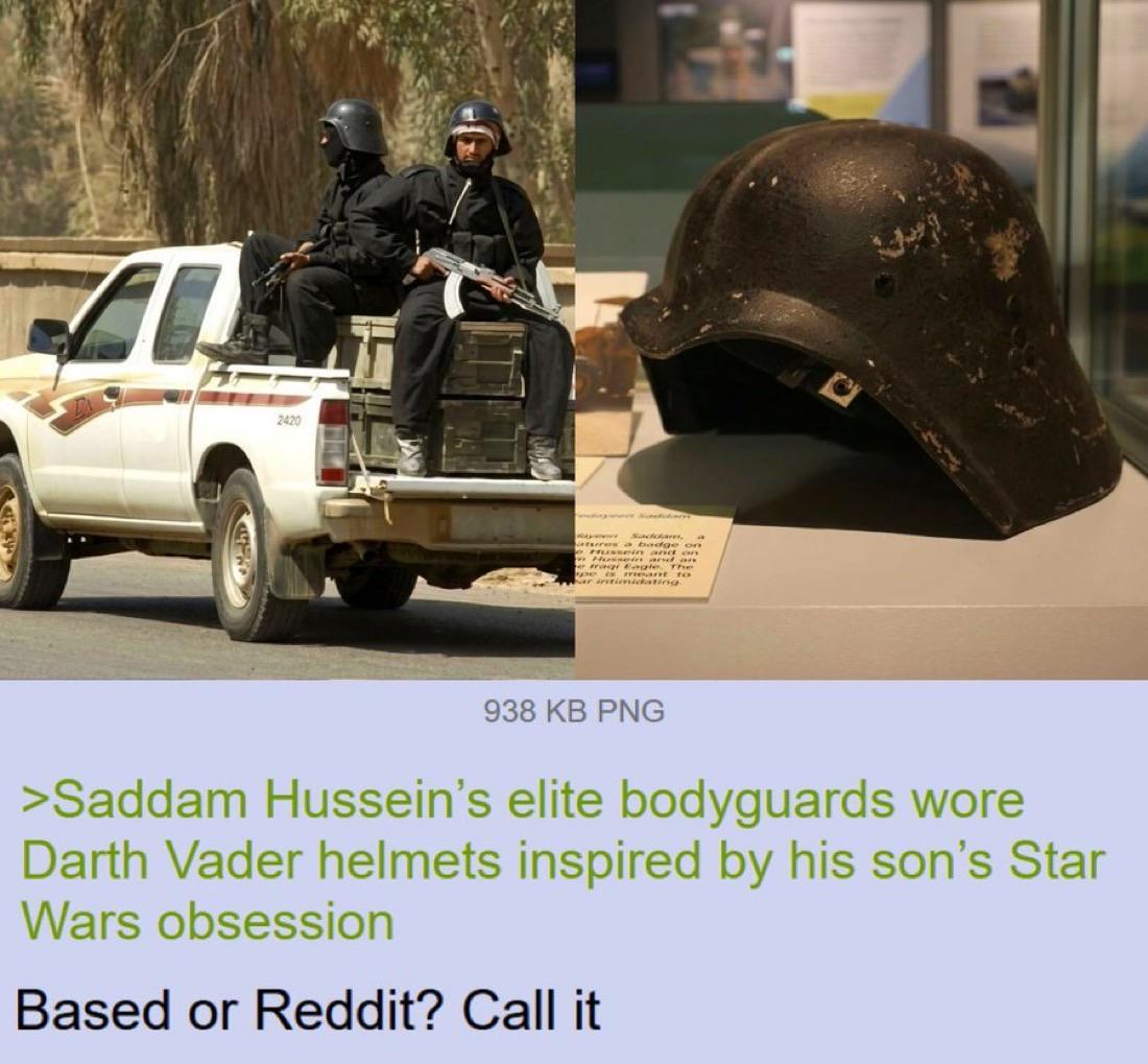 2420 pe is meant to ar intimidating. 938 KB PNG >Saddam Hussein's elite bodyguards wore Darth Vader helmets inspired by his son's Star Wars obsession Based or Reddit? Call it