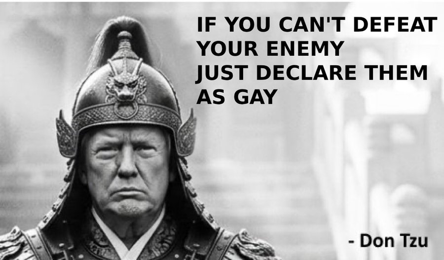 IF YOU CAN'T DEFEAT YOUR ENEMY JUST DECLARE THEM AS GAY - Don Tzu