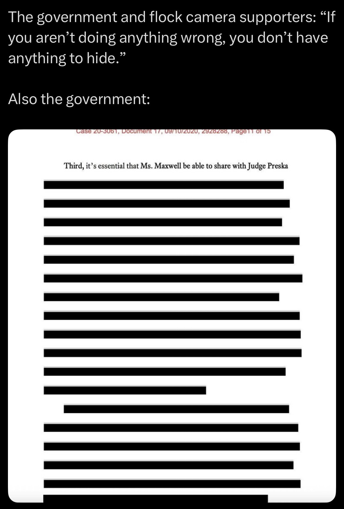 The government and flock camera supporters: “If you aren't doing anything wrong, you don't have anything to hide." Also the government: Case 20-3061, Document 17, 09/10/2020, 2928288, Page11 of 15 Third, it's essential that Ms. Maxwell be able to share with Judge Preska