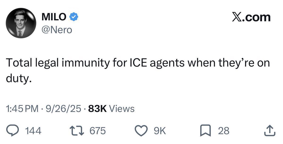 MILO → @Nero X.com Total legal immunity for ICE agents when they're on duty. 1:45 PM 9/26/25 83K Views • 144 17675 9K ☐ 28 ↑
