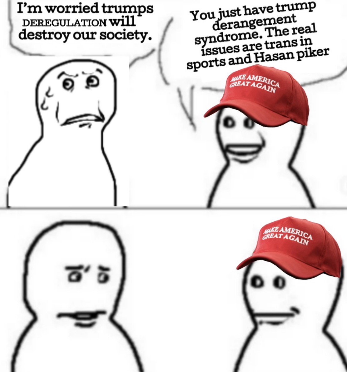 I'm worried trumps DEREGULATION will destroy our society. You just have trump derangement syndrome. The real issues are trans in sports and Hasan piker MAKE AMERICA GREAT AGAIN ☎'5 GREAT AGAICA 00