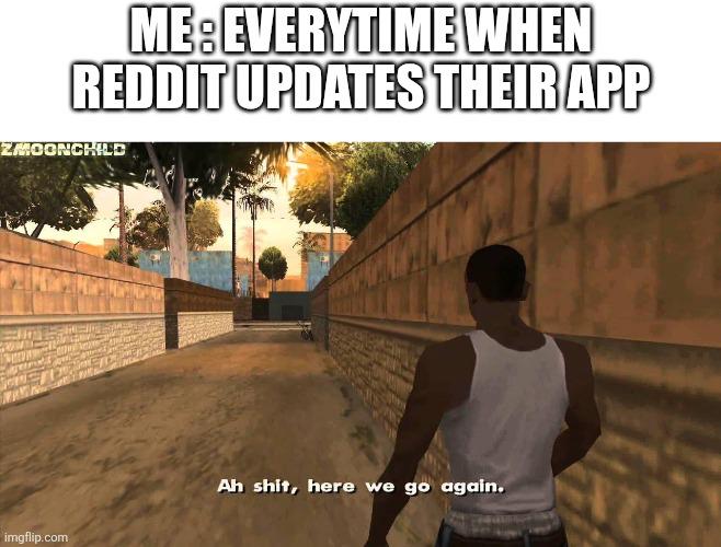 ME: EVERYTIME WHEN REDDIT UPDATES THEIR APP ZMOONCHILD imgflip.com Ah s---, here we go again.