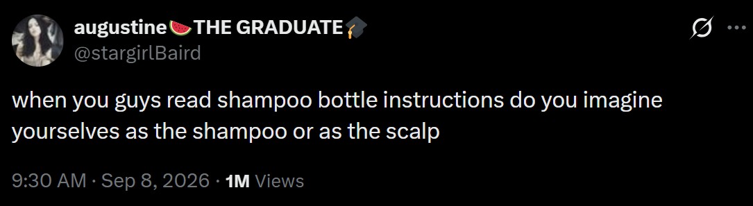 augustine THE GRADUATE @stargirlBaird when you guys read shampoo bottle instructions do you imagine yourselves as the shampoo or as the scalp . 9:30 AM · Sep 8, 2026 1M Views