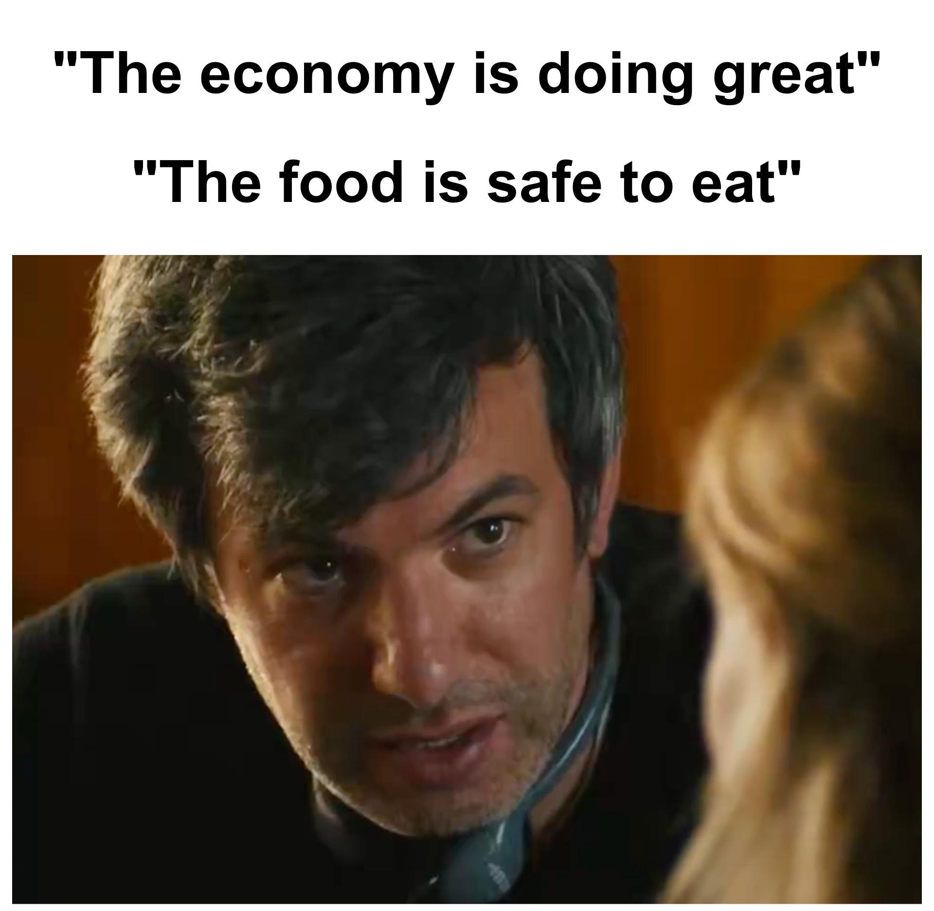 "The economy is doing great" "The food is safe to eat"