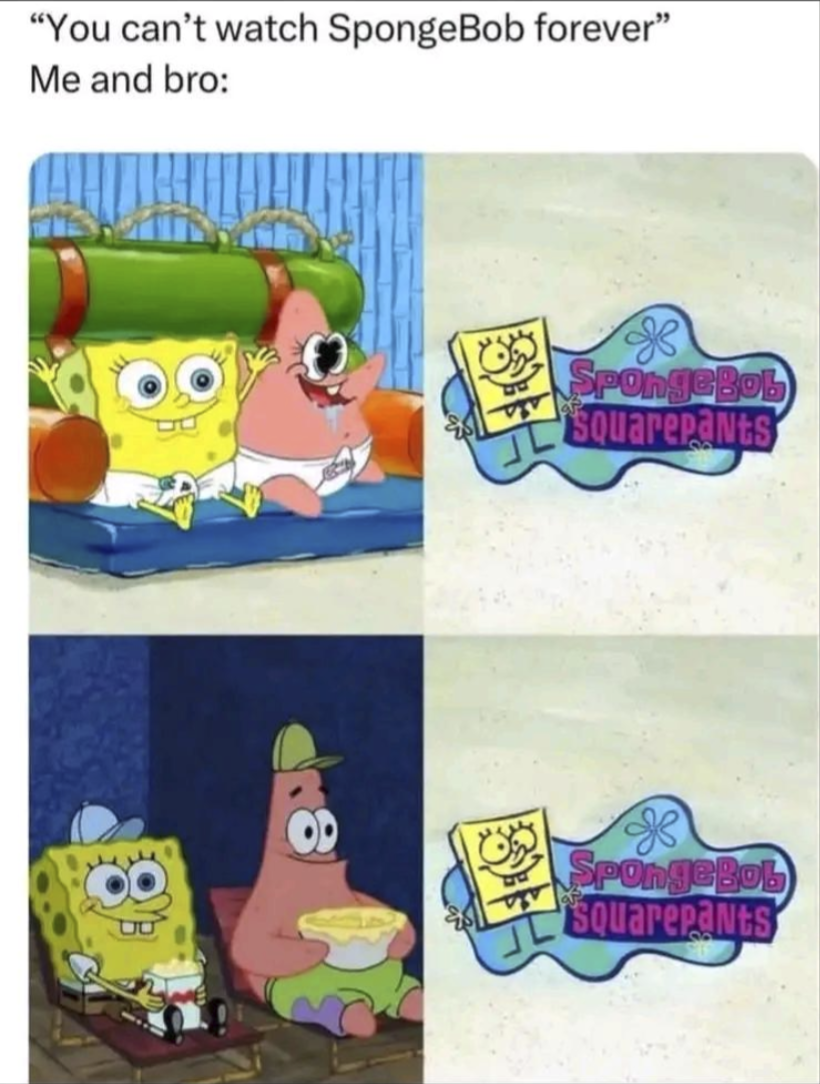 "You can't watch SpongeBob forever" Me and bro: SpongeBob Squarepants SpongeBob Squarepants