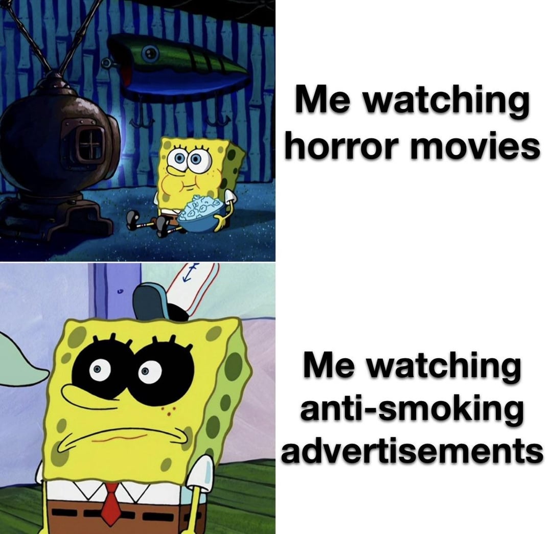 田 Me watching horror movies 4 Me watching anti-smoking advertisements