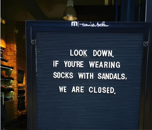travis Mathem LOOK DOWN IF YOU'RE WEARING SOCKS WITH SANDALS, WE ARE CLOSED.