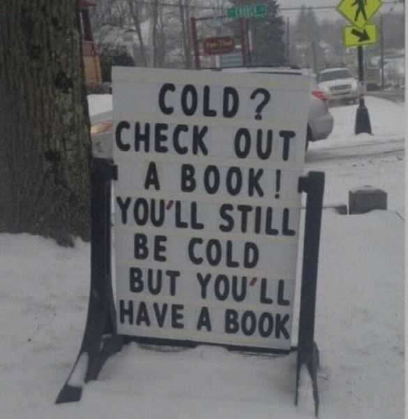 That COLD? CHECK OUT A BOOK! YOU'LL STILL BE COLD BUT YOU'LL HAVE A BOOK