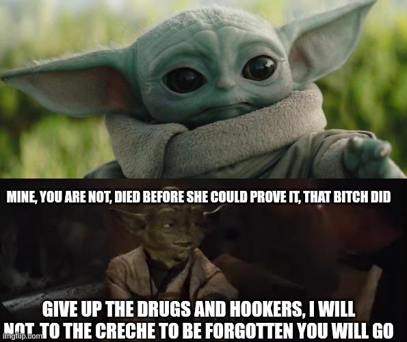 MINE, YOU ARE NOT, DIED BEFORE SHE COULD PROVE IT, THAT BITCH DID GIVE UP THE DRUGS AND HOOKERS, I WILL NOT TO THE CRECHE TO BE FORGOTTEN YOU WILL GO imgflip.com