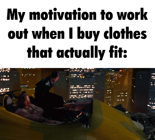 My motivation to work out when I buy clothes that actually fit: