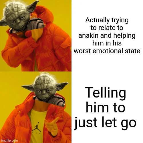 imgflip.com Actually trying to relate to anakin and helping him in his worst emotional state Telling him to just let go