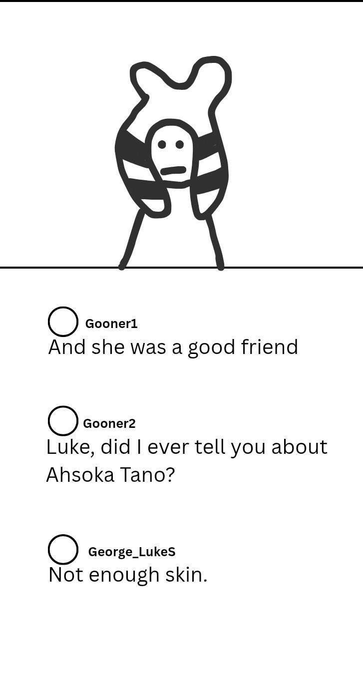 க Gooner1 And she was a good friend ○ Gooner2 Luke, did I ever tell you about Ahsoka Tano? George_LukeS Not enough skin.