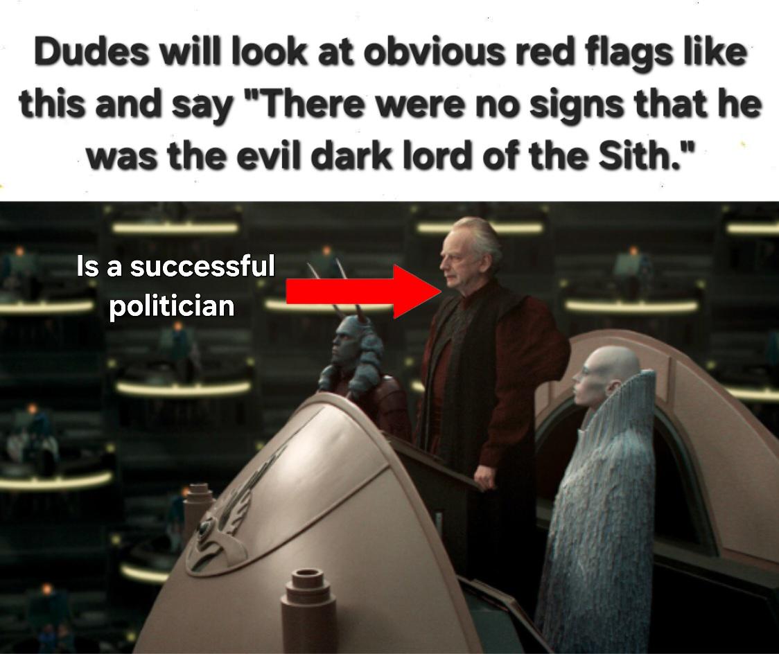 Dudes will look at obvious red flags like this and say "There were no signs that he was the evil dark lord of the Sith." Is a successful politician