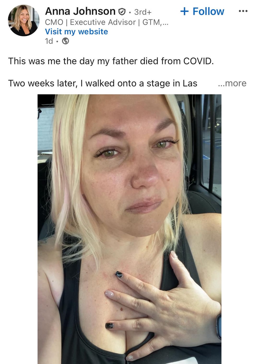 Anna Johnson . 3rd+ CMO | Executive Advisor | GTM,... Visit my website 1d. + Follow ● ● ● This was me the day my father died from COVID. Two weeks later, I walked onto a stage in Las ...more