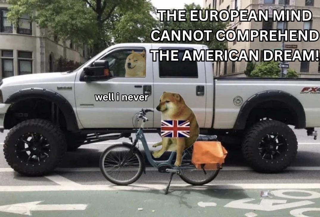 well i never THE EUROPEAN MIND CANNOT COMPREHEND THE AMERICAN DREAM! NV NV