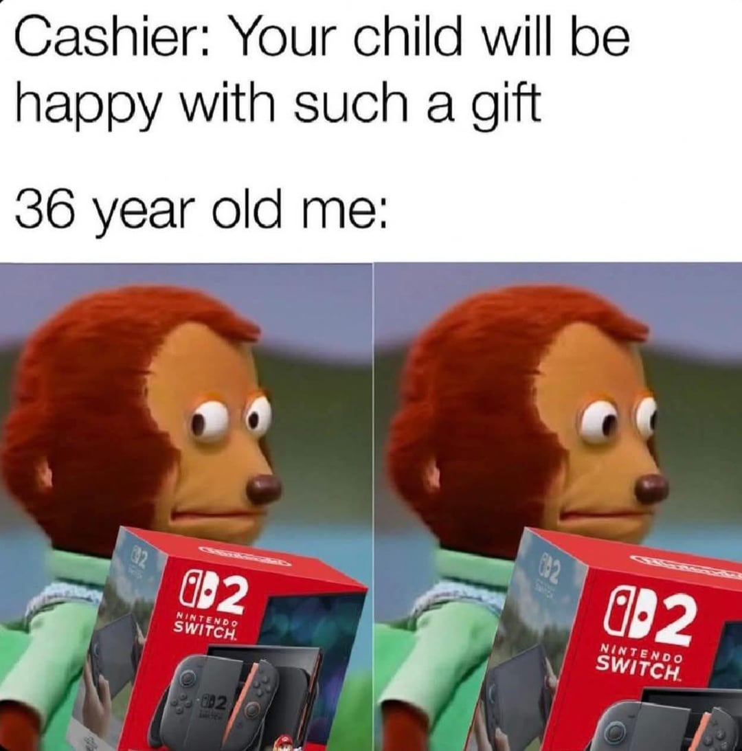 Cashier: Your child will be happy with such a gift 36 year old me: 2 B2 NINTENDO SWITCH. 002 682 0-2 NINTENDO SWITCH