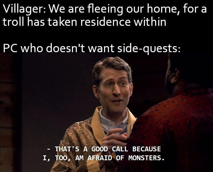 Villager: We are fleeing our home, for a troll has taken residence within PC who doesn't want side-quests: - THAT'S A GOOD CALL BECAUSE I, TOO, AM AFRAID OF MONSTERS.