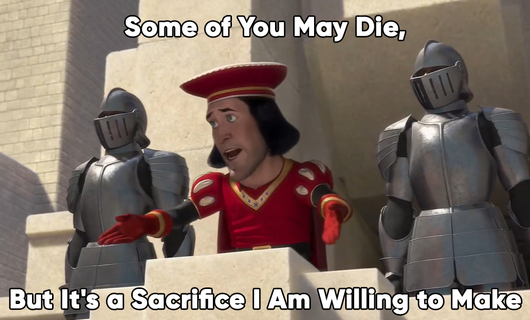 Some of You May Die, But It's a Sacrifice I Am Willing to Make