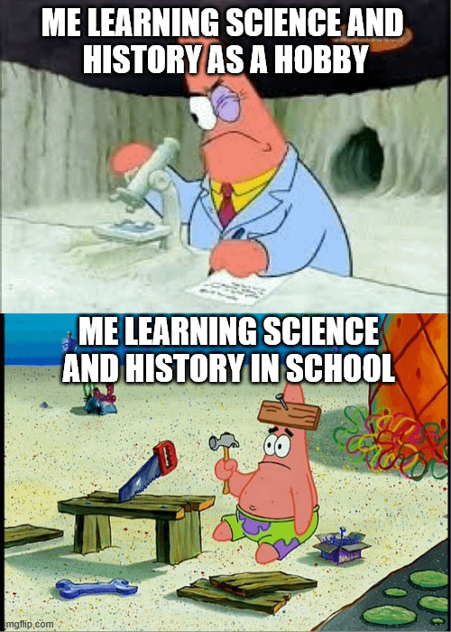 imgflip.com ME LEARNING SCIENCE AND HISTORY AS A HOBBY ME LEARNING SCIENCE AND HISTORY IN SCHOOL