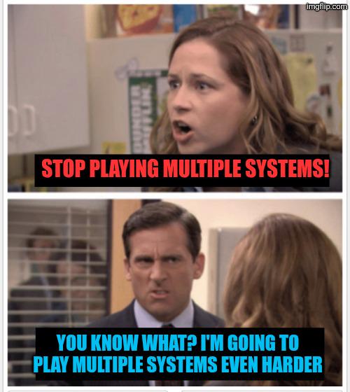 MUFFLIN STOP PLAYING MULTIPLE SYSTEMS! YOU KNOW WHAT? I'M GOING TO PLAY MULTIPLE SYSTEMS EVEN HARDER imgflip.com