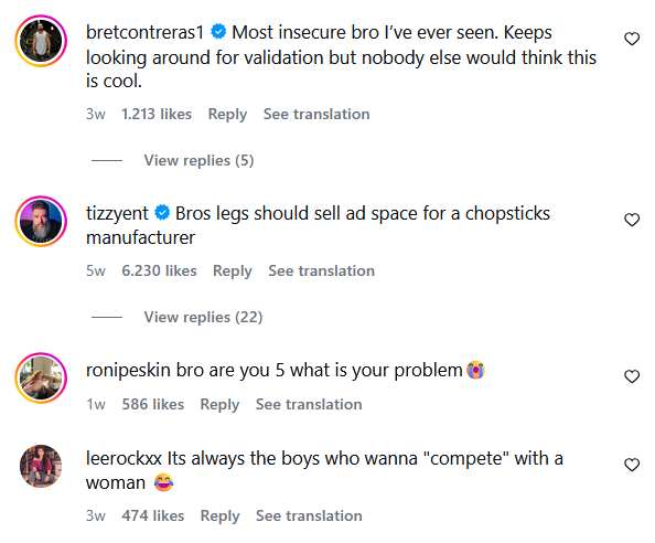 bretcontreras1 Most insecure bro I've ever seen. Keeps looking around for validation but nobody else would think this is cool. 3w 1.213 likes Reply See translation View replies (5) tizzyent Bros legs should sell ad space for a chopsticks manufacturer 5w 6.230 likes Reply See translation View replies (22) ronipeskin bro are you 5 what is your problem 1w 586 likes Reply See translation leerockxx Its always the boys who wanna "compete" with a woman 3w 474 likes Reply See translation 3 ૩ >