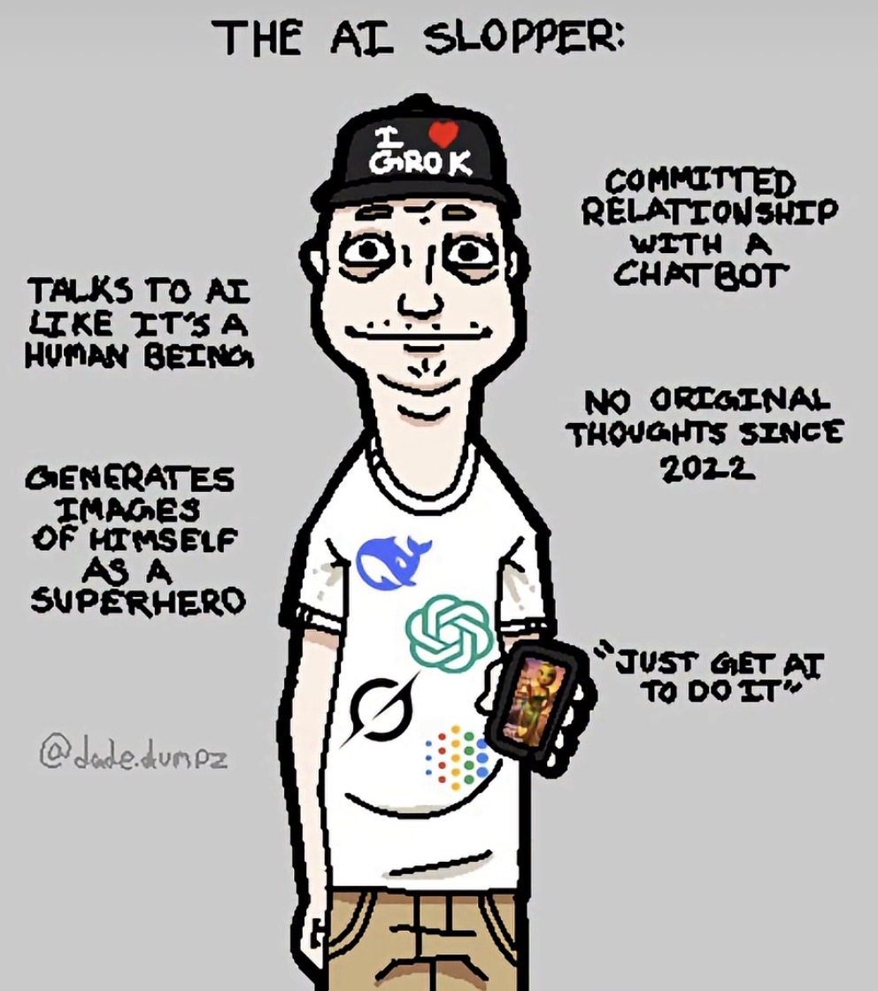 THE AI SLOPPER: I GROK COMMITTED RELATIONSHIP WITH A CHATBOT TALKS TO AI LIKE IT'S A HUMAN BEING NO ORIGINAL THOUGHTS SINCE 2022 GENERATES IMAGES OF HIMSELF AS A SUPERHERO 0 @dade.dumpz JUST GET AT TO DO IT'