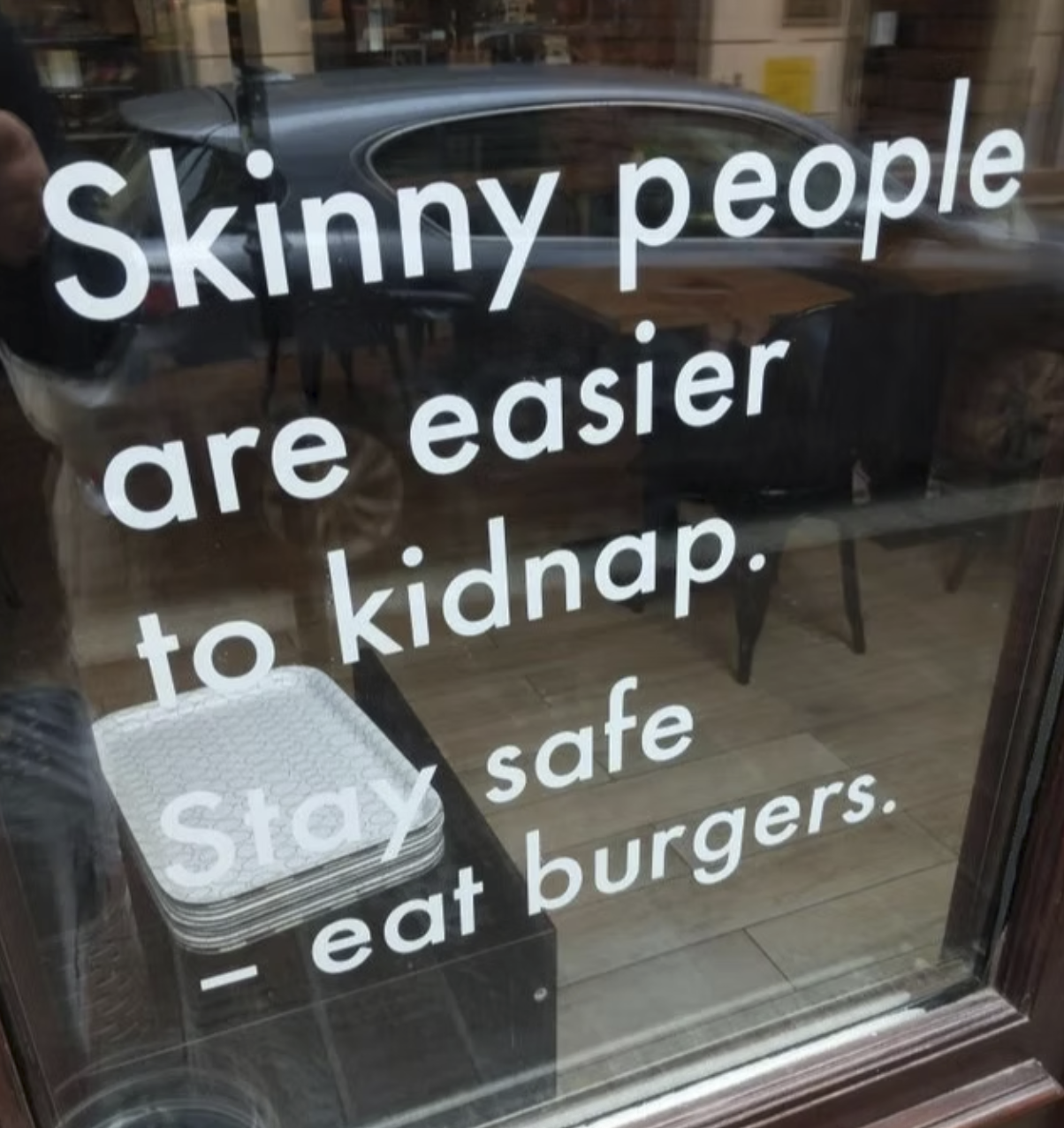 Skinny people are easier to kidnap. Stay safe - eat burgers.