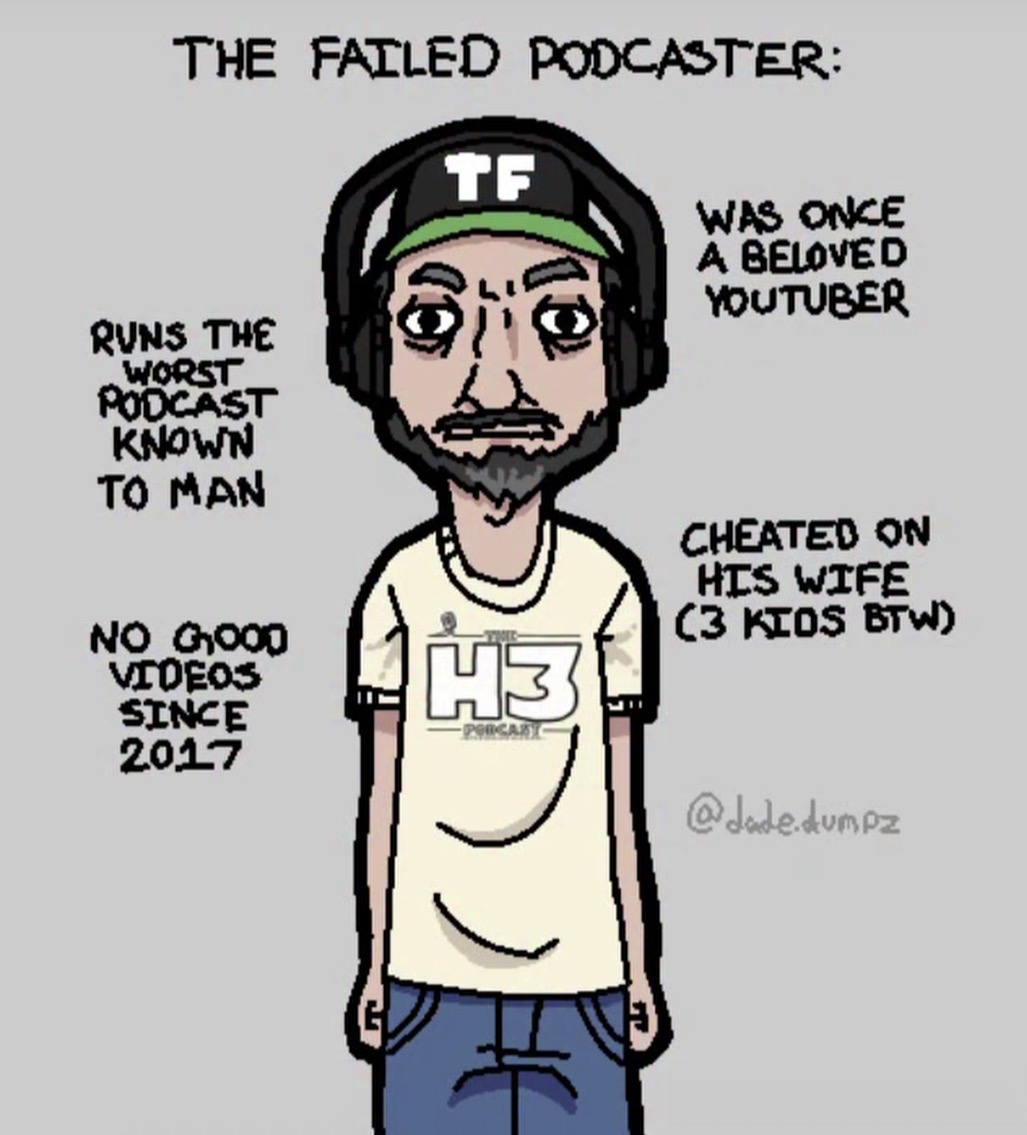 THE FAILED PODCASTER: TF RUNS THE WORST PODCAST KNOWN TO MAN 10 WAS ONCE A BELOVED YOUTUBER NO GOOD VIDEOS SINCE 2017 H3 PORCARY CHEATED ON HIS WIFE (3 KIOS BTW) @dade.dumpz