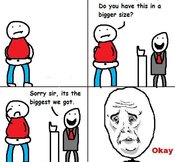 Okay Do you have this in a bigger size? Sorry sir, its the biggest we got. , 厶 / Okay