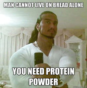 MAN CANNOT LIVE ON BREAD ALONE YOUNEED PROTEIN POWDER quickmeme.com