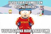 ed7.jpg IFYOU EVER STUMBLE ON R/SPACEDICKS NSTRUCTC YOUIRE GONNA HAVEA BAD TIME quickmeme.com