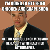 Lunch I'M GOING TO GET FRIED CHICKEN AND GRAPE SODA OFF THE SCHOOL LUNCH MENU AND REPLACE IT WITH HEALTHIER ALTERNATIVES. quickmeme.com